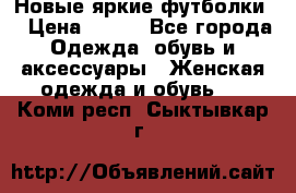 Новые яркие футболки  › Цена ­ 550 - Все города Одежда, обувь и аксессуары » Женская одежда и обувь   . Коми респ.,Сыктывкар г.